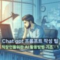 Chat gpt 프롬프트 작성 팁:직장인을위한 AI 활용방법 기초